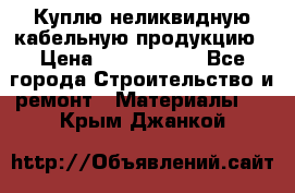 Куплю неликвидную кабельную продукцию › Цена ­ 1 900 000 - Все города Строительство и ремонт » Материалы   . Крым,Джанкой